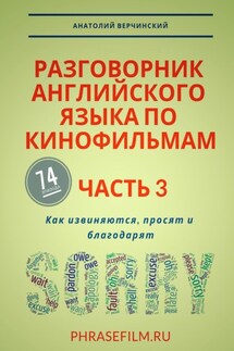 Разговорник английского языка по кинофильмам. Часть 3. Как извиняются, просят и благодарят - Анатолий Верчинский