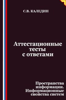 Аттестационные тесты с ответами. Пространства информации. Информационные свойства систем - Сергей Каледин