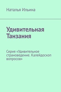 Удивительная Танзания. Серия «Удивительное страноведение. Калейдоскоп вопросов» - Наталья Ильина
