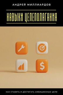 Навыки целеполагания. Как ставить и достигать амбициозные цели - Андрей Миллиардов