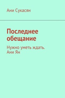 Последнее обещание. Нужно уметь ждать. Ани Ян - Ани Сукасян