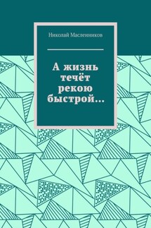 А жизнь течёт рекою быстрой… - Николай Масленников