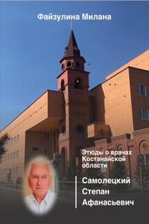 Этюды о врачах Костанайской области. Самолецкий Степан Афанасьевич - Милана Файзулина