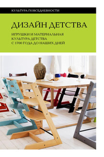 Дизайн детства. Игрушки и материальная культура детства с 1700 года до наших дней - Коллектив авторов