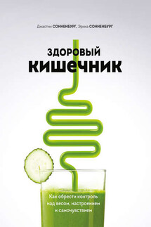 Здоровый кишечник. Как обрести контроль над весом, настроением и самочувствием - Джастин Сонненбург, Эрика Сонненбург