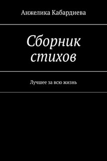 Сборник стихов. Лучшее за всю жизнь - Анжелика Кабардиева