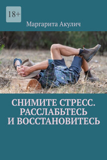 Снимите стресс. Расслабьтесь и восстановитесь - Маргарита Акулич