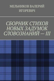 СБОРНИК СТИХОВ НОВЫХ ЗАДУМОК СЛОВОЗНАНИЙ – III - ВАЛЕРИЙ МЕЛЬНИКОВ
