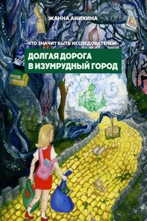 Что значит быть исследователем. Долгая дорога в Изумрудный город - Жанна Аникина
