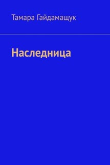 Наследница - Тамара Гайдамащук