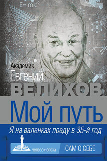 Мой путь. Я на валенках поеду в 35-й год - Литагент АСТ, Евгений Павлович Велихов