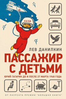 Пассажир с детьми. Юрий Гагарин до и после 27 марта 1968 года - Лев Данилкин