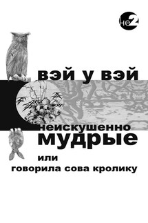 Неискушенно мудрые. Говорила сова кролику… - Вэй Вэй