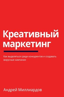 Креативный маркетинг. Как выделяться среди конкурентов и создавать вирусные кампании - Андрей Миллиардов