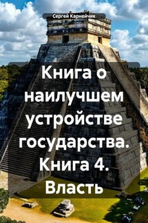 Книга о наилучшем устройстве государства. Книга 4. Власть - Сергей Карнейчик