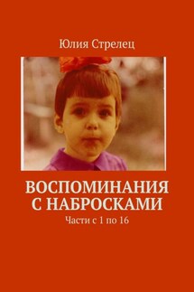 Воспоминания с набросками. Части с 1 по 16 - Юлия Стрелец