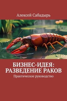 Бизнес-идея: разведение раков. Практическое руководство - Алексей Сабадырь
