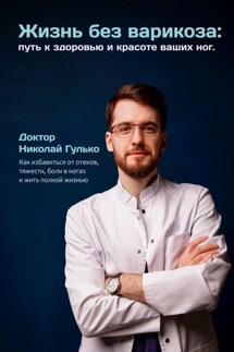 Жизнь без варикоза: путь к здоровью и красоте ваших ног. Как избавиться от отеков, тяжести, боли в ногах и жить полной жизнью - Николай Гулько