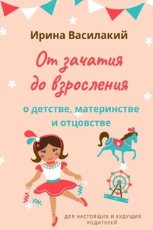 От зачатия до взросления. Для настоящих и будущих родителей - Ирина Василакий