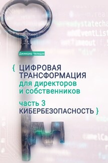 Цифровая трансформация для директоров и собственников. Часть 3. Кибербезопасность. Часть 3. Кибербезопасность - Джимшер Челидзе