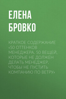 Краткое содержание «50 оттенков менеджера. 50 вещей, которые НЕ должен делать менеджер, чтобы не пустить компанию по ветру» - Елена Бровко