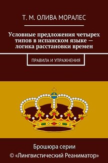 Условные предложения четырех типов в испанском языке – логика расстановки времен. Правила и упражнения - Татьяна Олива Моралес