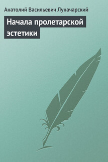 Начала пролетарской эстетики - Анатолий Луначарский
