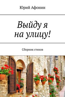 Выйду я на улицу! Сборник стихов - Юрий Афонин