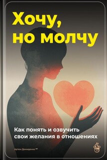 Хочу, но молчу: Как понять и озвучить свои желания в отношениях - Артем Демиденко