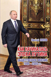 Как начиналась эпоха Путина. Общественное мнение 1999–2000 гг. - Николай Попов