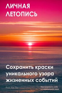Личная летопись. Сохранить краски уникального узора жизненных событий - Rais Gu