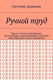 Ручной труд. Уроки в 4 классе учреждения, реализующего адаптированные основные общеобразовательные программы - Светлана Авдюкова