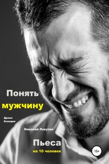 Пьеса на 10 человек. Драма. Комедия. Понять мужчину - Николай Лакутин