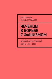 Чеченцы в борьбе с фашизмом. Великая Отечественная война 1941—1945 - Муслим Мурдалов