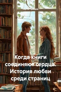 Когда книги соединяют сердца. История любви среди страниц - Сергей Чувашов