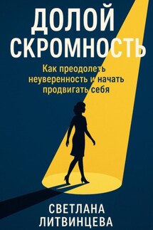 Долой скромность. Как преодолеть неуверенность и начать продвигать себя - Светлана Литвинцева
