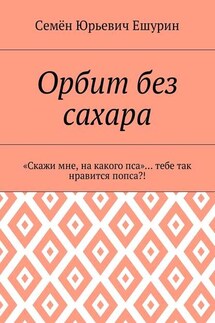 Орбит без сахара. «Скажи мне, на какого пса»… тебе так нравится попса?! - Семён Ешурин
