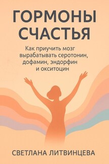 Гормоны счастья. Как приучить мозг вырабатывать серотонин, дофамин, эндорфин и окситоцин - Светлана Литвинцева