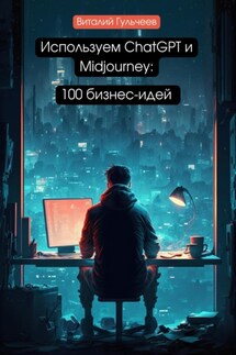 Используем ChatGPT и Midjourney: 100 бизнес-идей - Виталий Гульчеев