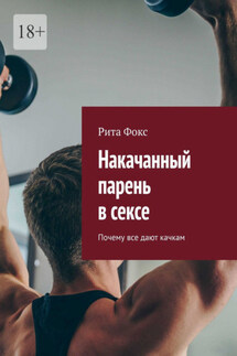 Накачанный парень в сексе. Почему все дают качкам - Рита Фокс