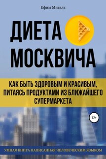 Диета москвича, или Как быть здоровым и красивым, питаясь продуктами из ближайшего супермаркета - Ефим Мигаль