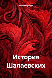 История Шалаевских - Арсений Архипов