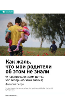 Ключевые идеи книги: Как жаль, что мои родители об этом не знали (и как повезло моим детям, что теперь об этом знаю я). Филиппа Перри - Smart Reading
