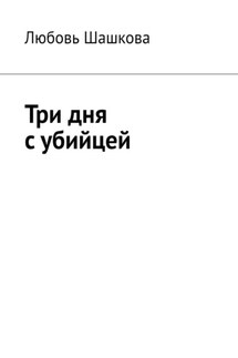Три дня с убийцей - Любовь Шашкова