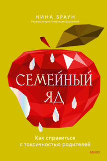 Семейный яд. Как справиться с токсичностью родителей - Нина Браун
