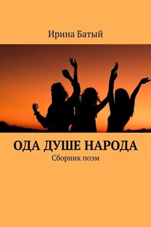 Ода душе народа. Сборник поэм - Ирина Батый