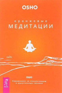 Оранжевые медитации. Упражнения на концентрацию и дыхательные техники - Бхагаван Раджниш (Ошо)