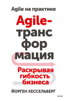Agile-трансформация. Раскрывая гибкость бизнеса - Йорген Хессельберг