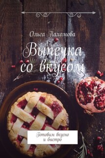 Выпечка со вкусом. Готовим вкусно и быстро - Ольга Пахомова