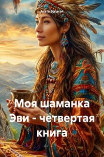 Моя шаманка Эви – четвертая книга - Агата Богатая